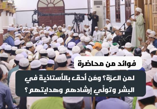 فوائد من محاضرة : لمن العزة؟ ومَن أحق بالأستاذية في البشر وتولِّي إرشادهم وهدايتهم؟